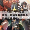 2024澳门开码记录查询，赶紧来看看最新的开奖结果吧！