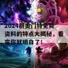 2024新奥门特免费资料的特点大揭秘，看完你就明白了！