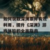 如何获取深渊票并有效利用，提升《深渊》游戏体验的全面指南