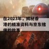 在2023年，揭秘香港的精准资料与京东赌侠的故事