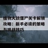 植物大战僵尸关卡解锁攻略：新手必读的策略与挑战技巧