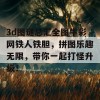 3d图谜总汇全图牛彩网铁人铁胆，拼图乐趣无限，带你一起打怪升级！