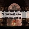 深渊副本攻略：如何触发DNF90级与100级随机深渊挑战