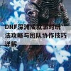 DNF深渊成就派对玩法攻略与团队协作技巧详解