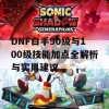 DNF白手90级与100级技能加点全解析与实用建议