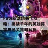 Fate新活动关卡攻略：挑战千年的英雄阵容与通关策略解析