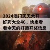 2024澳门天天六开好彩大全46，快来看看今天的好运开奖信息！