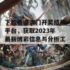 下载香港澳门开奖结果平台，获取2023年最新博彩信息与分析工具