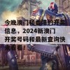 今晚澳门和香港的开奖信息，2024新澳门开奖号码和最新查询快来看看！