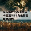 深入解析FGO主线关卡配置与BB角色搭配攻略技巧