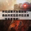 开奖结果大全最新版，最新开奖信息尽在这里，快来看看吧！