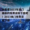 来看看2023年澳门最新的免费资料下载吧！2023澳门免费资料下载