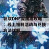 获取DNF深渊票攻略：线上福利活动与兑换方法详解