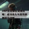 DNF远古组队深渊攻略：成功进入与高效刷图技巧详解