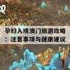 孕妇入境澳门旅游攻略：注意事项与健康建议