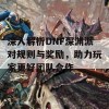 深入解析DNF深渊派对规则与奖励，助力玩家更好团队合作