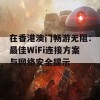 在香港澳门畅游无阻：最佳WiFi连接方案与网络安全提示