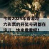 今晚2024年香港港六彩票的开奖号码都在这儿，快来看看吧！