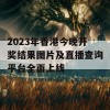 2023年香港今晚开奖结果图片及直播查询平台全面上线