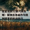 密室逃脱12第六关攻略：解锁古老画作与隐秘线索的挑战技巧