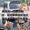 新深渊boss挑战解析：应对麻痹技能失效的战术调整与团队配合