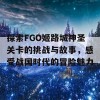 探索FGO姬路城神圣关卡的挑战与故事，感受战国时代的冒险魅力