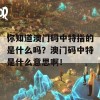 你知道澳门码中特指的是什么吗？澳门码中特是什么意思啊！