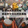 香港四天旅游攻略：探索自然与文化的完美路线