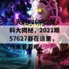 今天的626969资料大揭秘，2021期57627都在这里，快来看看吧！