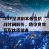 DNF深渊副本最佳挑战时间解析，助你高效获取优质装备