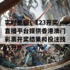 实时更新！123开奖直播平台提供香港澳门彩票开奖结果和投注技巧分享