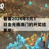 看看2024年8月3日金光佛澳门的开奖结果吧！