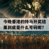 今晚香港的特马开奖结果到底是什么号码呢？