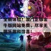 全新体验！澳门正版金牛版网站免费，尽享无限乐趣和惊喜！