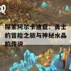 探索阿尔卡迪亚：勇士的冒险之旅与神秘水晶的传说