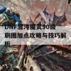 DNF混沌魔灵90级刷图加点攻略与技巧解析