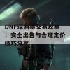 DNF深渊票交易攻略：安全出售与合理定价技巧分享