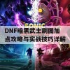 DNF暗黑武士刷图加点攻略与实战技巧详解