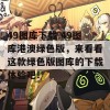 49图库下载-49图库港澳绿色版，来看看这款绿色版图库的下载体验吧！