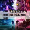 DNF风法深渊套装与换装BUFF搭配策略详解