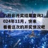 六开彩开奖结果查询2024年11月，快来看看这次的开奖情况吧！