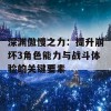 深渊傲慢之力：提升崩坏3角色能力与战斗体验的关键要素