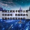 揭秘之前关卡有什么数字的游戏：思维挑战与乐趣并存的互动体验