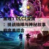 黑魂3 DLC2深渊：挑战极限与神秘故事的完美结合