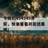 今晚的494949开奖，快来看看开奖结果吧！