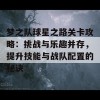 梦之队球星之路关卡攻略：挑战与乐趣并存，提升技能与战队配置的秘诀