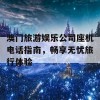 澳门旅游娱乐公司座机电话指南，畅享无忧旅行体验