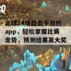 足球14场胜负平分析app，轻松掌握比赛走势，预测结果赢大奖！