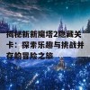 揭秘新新魔塔2隐藏关卡：探索乐趣与挑战并存的冒险之旅