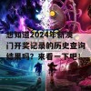 想知道2024年新澳门开奖记录的历史查询结果吗？来看一下吧！